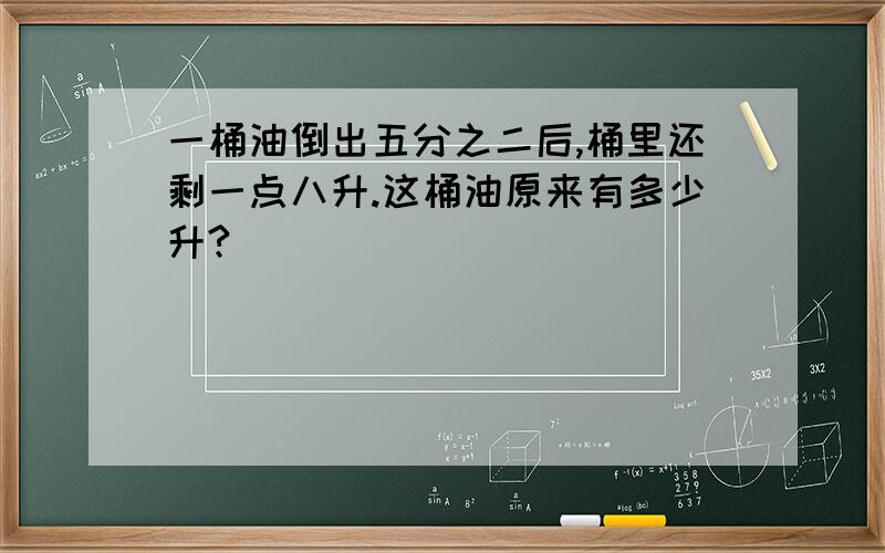 一桶油倒出五分之二后,桶里还剩一点八升.这桶油原来有多少升?