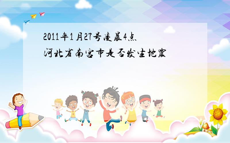 2011年1月27号凌晨4点河北省南宫市是否发生地震