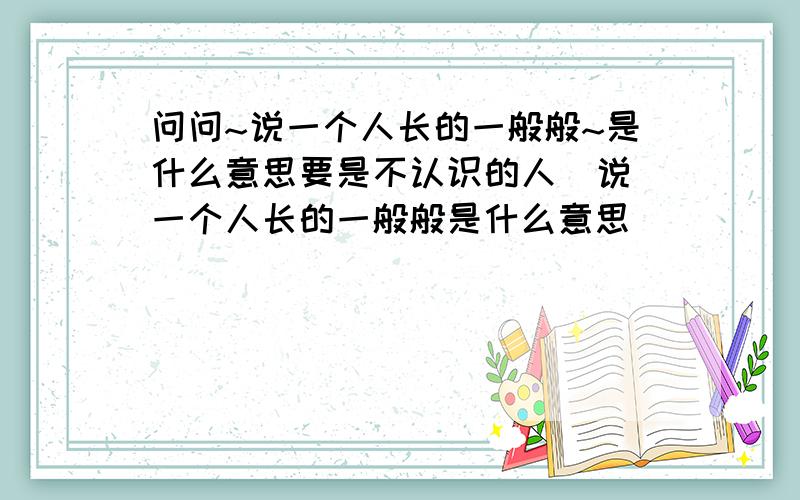 问问~说一个人长的一般般~是什么意思要是不认识的人  说一个人长的一般般是什么意思