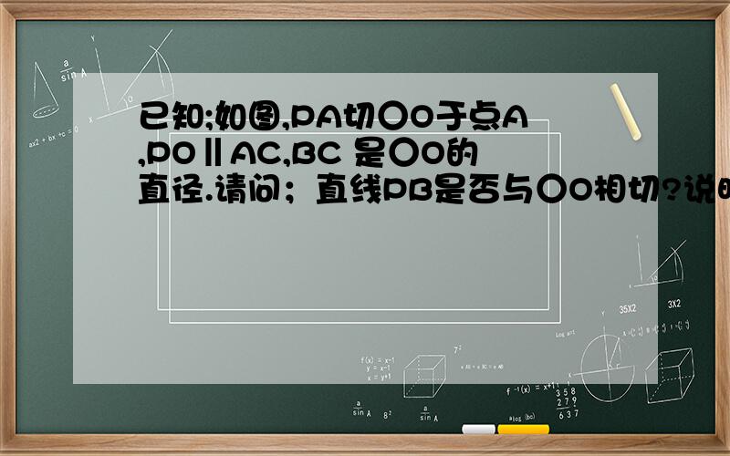 已知;如图,PA切○O于点A,PO‖AC,BC 是○O的直径.请问；直线PB是否与○O相切?说明理由.级别不够没办法给图,有西城的同志帮下忙吧,在60页,15题