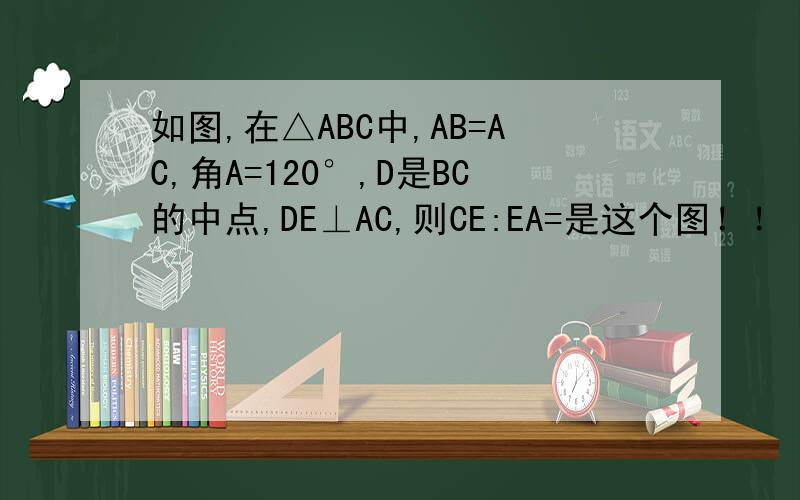 如图,在△ABC中,AB=AC,角A=120°,D是BC的中点,DE⊥AC,则CE:EA=是这个图！！