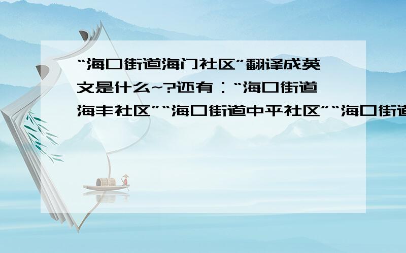 “海口街道海门社区”翻译成英文是什么~?还有：“海口街道海丰社区”“海口街道中平社区”“海口街道中宝社区”“海口街道山冲社区”“海口街道里仁社区”“海口街道桃树社区”“