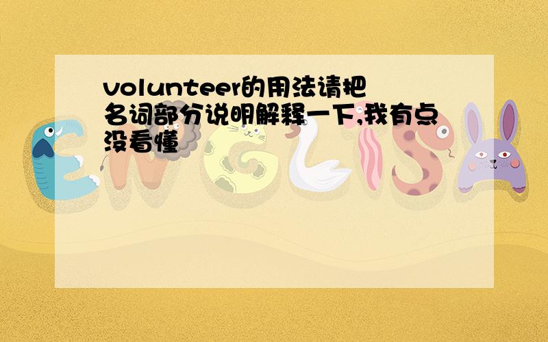 volunteer的用法请把名词部分说明解释一下,我有点没看懂