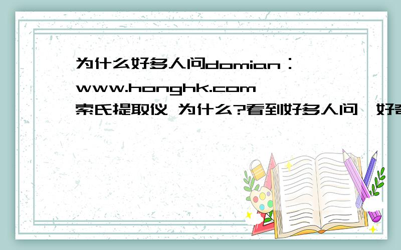 为什么好多人问domian：www.honghk.com索氏提取仪 为什么?看到好多人问,好奇好奇