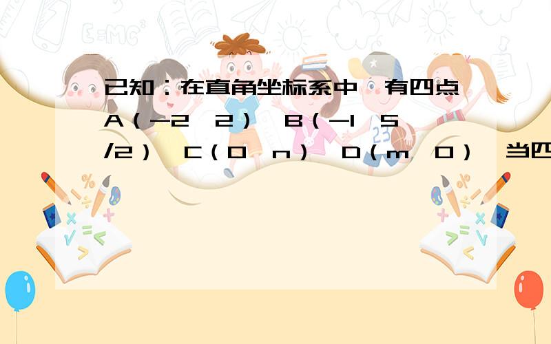 已知：在直角坐标系中,有四点A（-2,2）,B（-1,5/2）,C（0,n）,D（m,0）,当四边形ABCD的周长最短时,求m和n的值.（要求：）