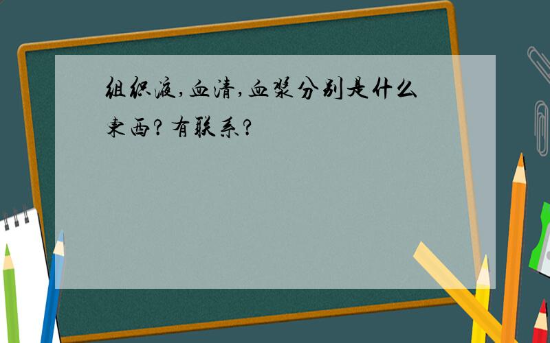 组织液,血清,血浆分别是什么东西?有联系?