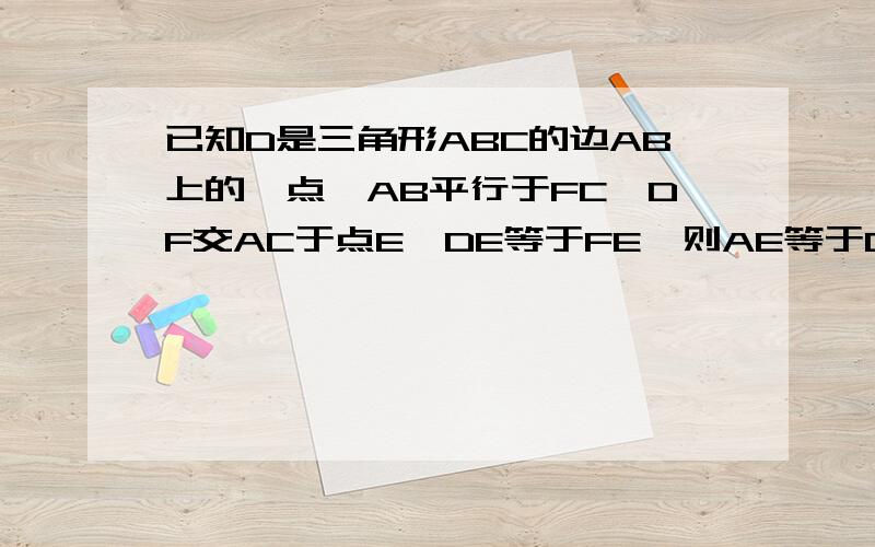 已知D是三角形ABC的边AB上的一点,AB平行于FC,DF交AC于点E,DE等于FE,则AE等于CE,你能说说其中的道理吗