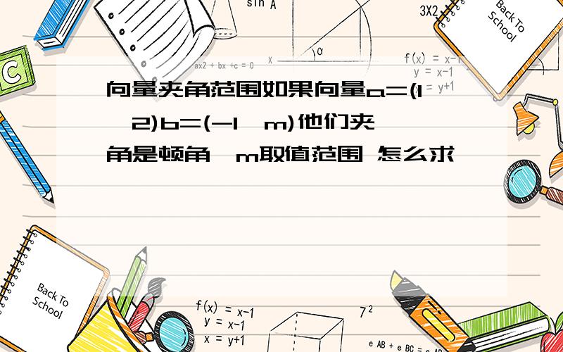 向量夹角范围如果向量a=(1,2)b=(-1,m)他们夹角是顿角,m取值范围 怎么求