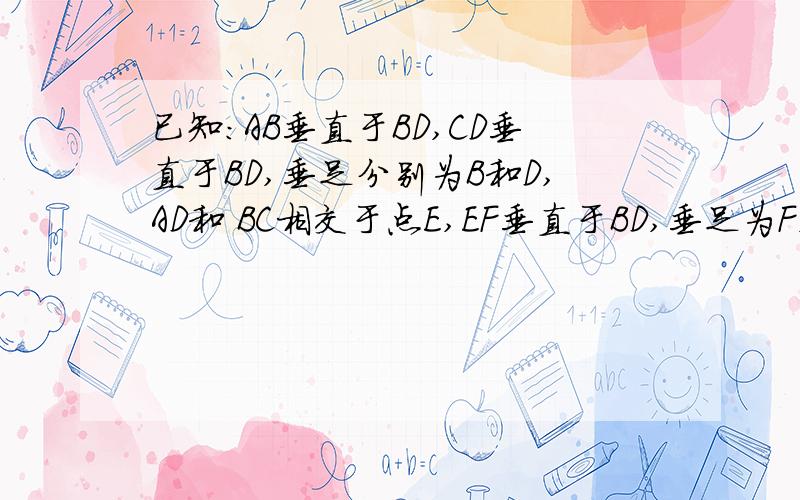 已知：AB垂直于BD,CD垂直于BD,垂足分别为B和D,AD和 BC相交于点E,EF垂直于BD,垂足为F,我们可以证明1/AB+1第（2）详细点.已知：AB垂直于BD，CD垂直于BD,垂足分别为B和D,AD和 BC相交于点E,EF垂直于BD,垂