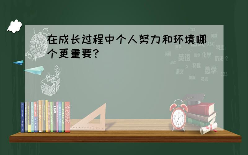 在成长过程中个人努力和环境哪个更重要?