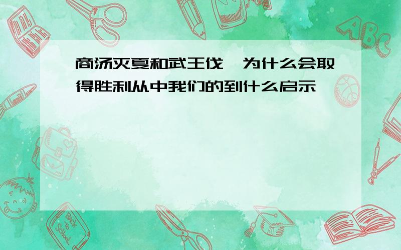 商汤灭夏和武王伐纣为什么会取得胜利从中我们的到什么启示