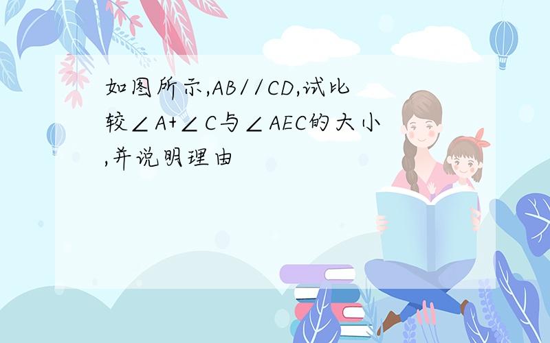 如图所示,AB//CD,试比较∠A+∠C与∠AEC的大小,并说明理由