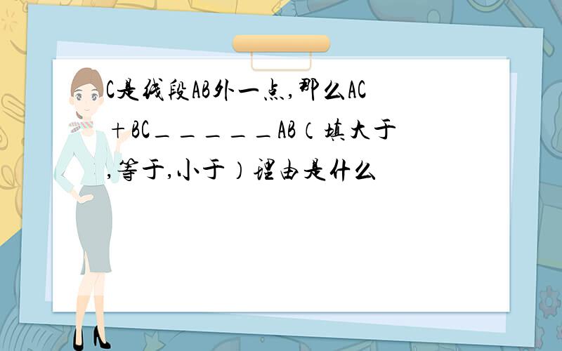 C是线段AB外一点,那么AC+BC_____AB（填大于,等于,小于）理由是什么