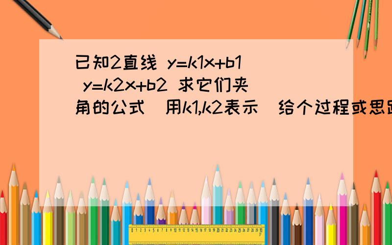 已知2直线 y=k1x+b1 y=k2x+b2 求它们夹角的公式（用k1,k2表示）给个过程或思路谢谢好的补分