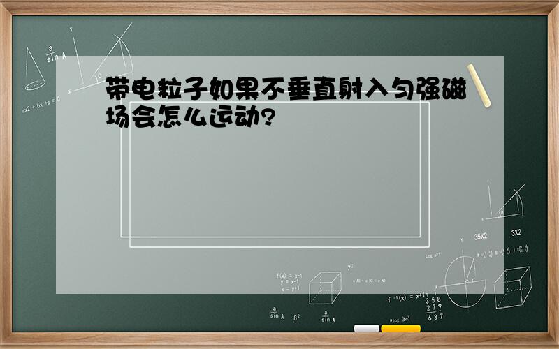 带电粒子如果不垂直射入匀强磁场会怎么运动?