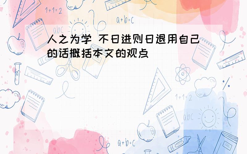 人之为学 不日进则日退用自己的话概括本文的观点