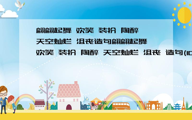 翩翩起舞 欢笑 装扮 陶醉 天空灿烂 沮丧造句翩翩起舞 欢笑 装扮 陶醉 天空灿烂 沮丧 造句(100字）