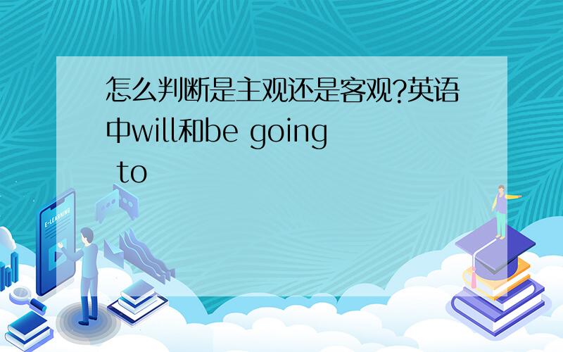 怎么判断是主观还是客观?英语中will和be going to