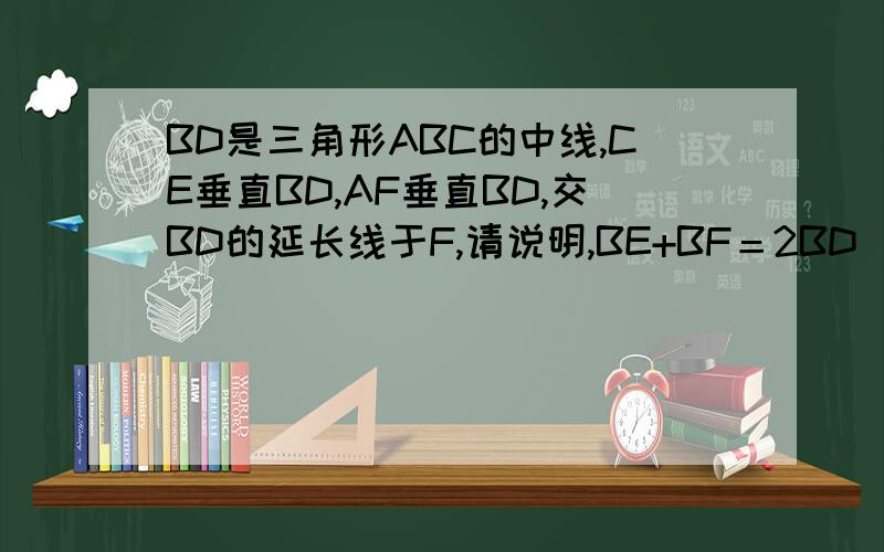 BD是三角形ABC的中线,CE垂直BD,AF垂直BD,交BD的延长线于F,请说明,BE+BF＝2BD