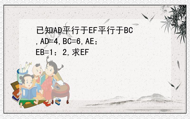 已知AD平行于EF平行于BC,AD=4,BC=6,AE：EB=1：2,求EF