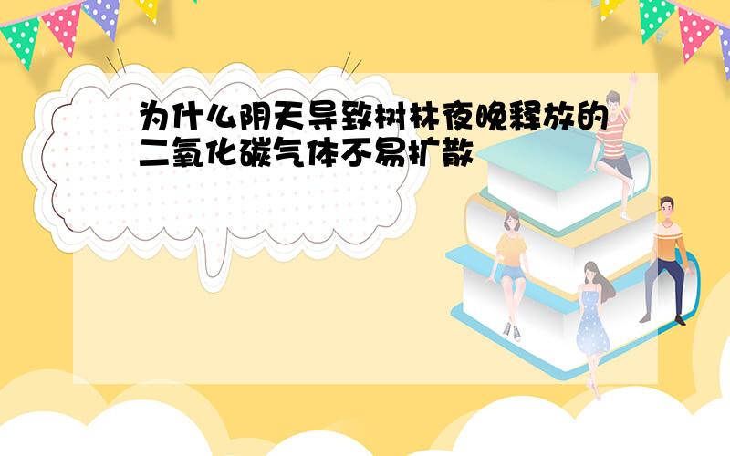 为什么阴天导致树林夜晚释放的二氧化碳气体不易扩散