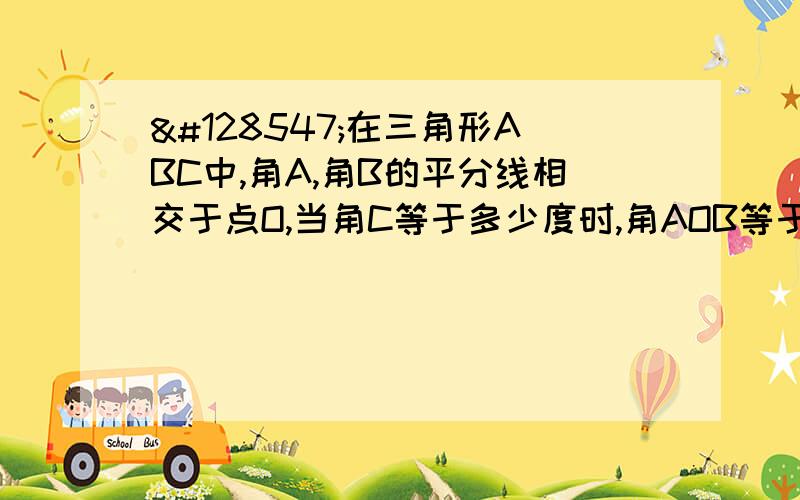 😣在三角形ABC中,角A,角B的平分线相交于点O,当角C等于多少度时,角AOB等于3角C