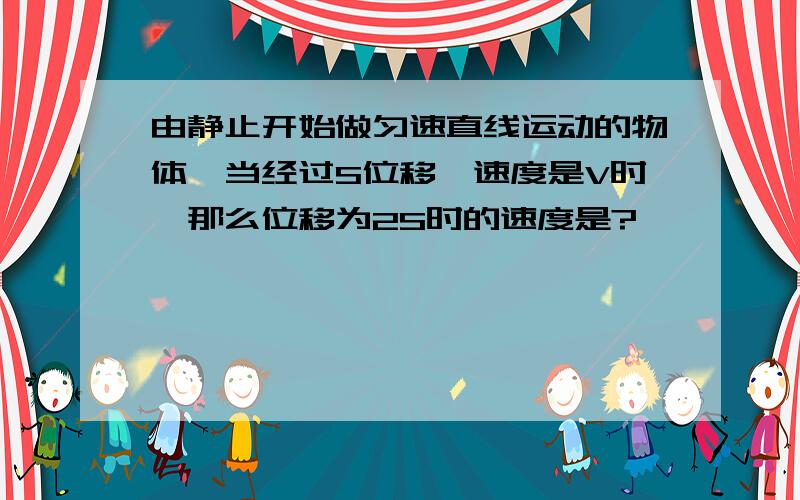 由静止开始做匀速直线运动的物体,当经过S位移玓速度是V时,那么位移为2S时的速度是?