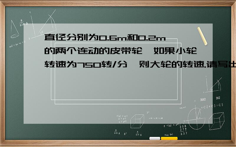 直径分别为0.6m和0.2m的两个连动的皮带轮,如果小轮转速为750转/分,则大轮的转速.请写出理由.