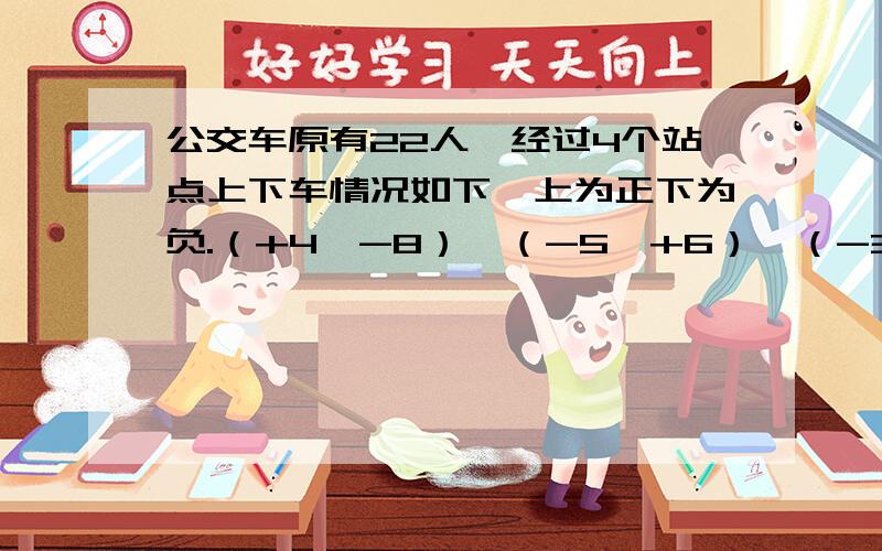 公交车原有22人,经过4个站点上下车情况如下,上为正下为负.（+4,-8）,（-5,+6）,（-3,2）,（1,-7）.此时车上还有多少人?