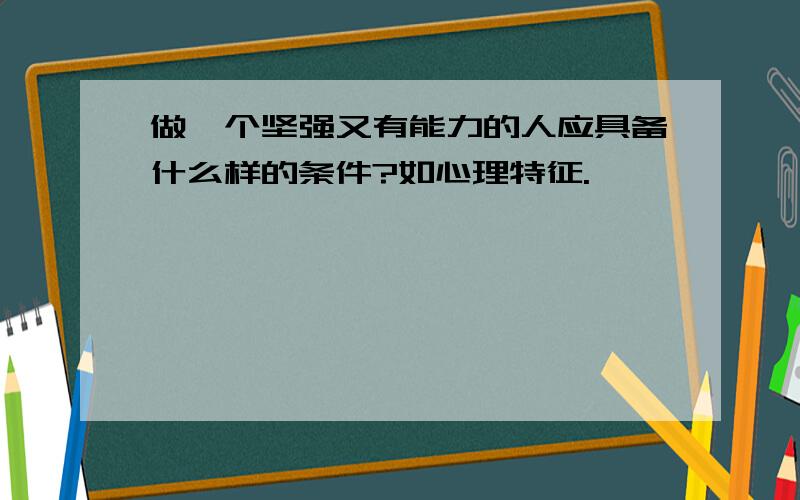 做一个坚强又有能力的人应具备什么样的条件?如心理特征.