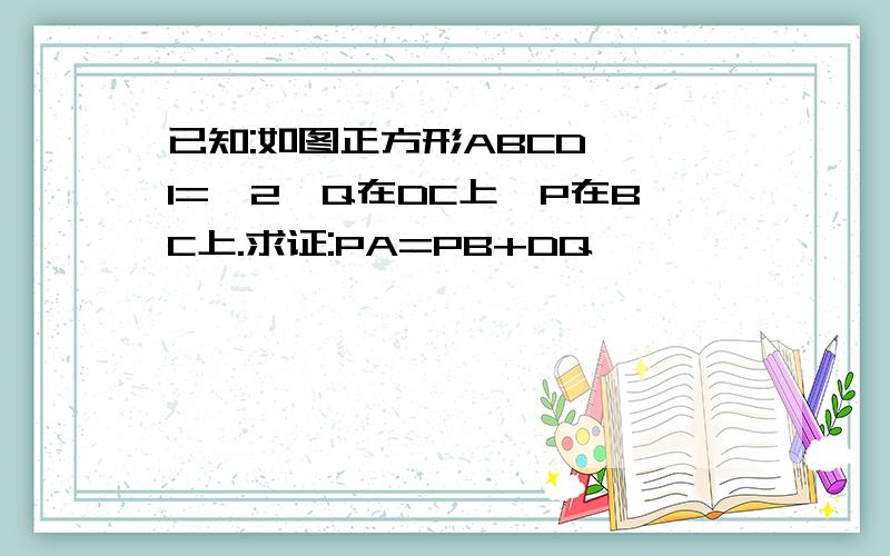 已知:如图正方形ABCD,∠1=∠2,Q在DC上,P在BC上.求证:PA=PB+DQ