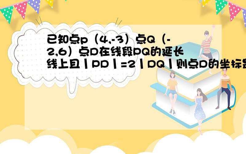 已知点p（4,-3）点Q（-2,6）点D在线段PQ的延长线上且丨PD丨=2丨DQ丨则点D的坐标是如题