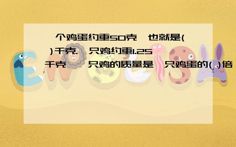 一个鸡蛋约重50克,也就是( )千克.一只鸡约重1.25千克,一只鸡的质量是一只鸡蛋的( )倍