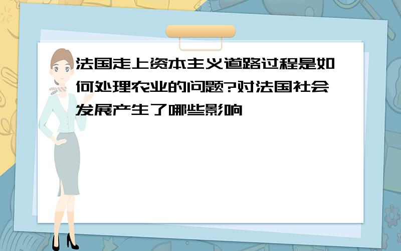 法国走上资本主义道路过程是如何处理农业的问题?对法国社会发展产生了哪些影响