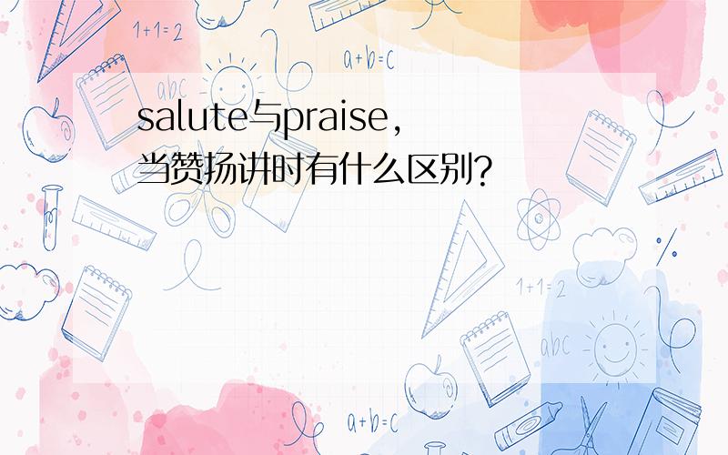 salute与praise,当赞扬讲时有什么区别?