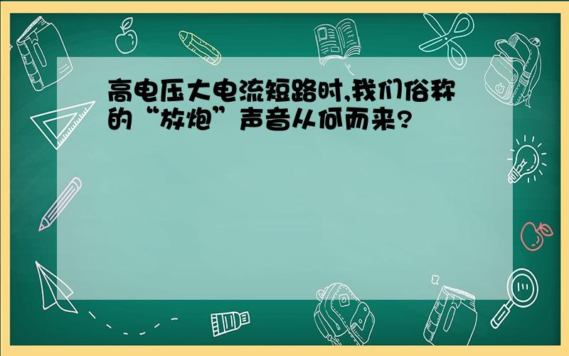 高电压大电流短路时,我们俗称的“放炮”声音从何而来?