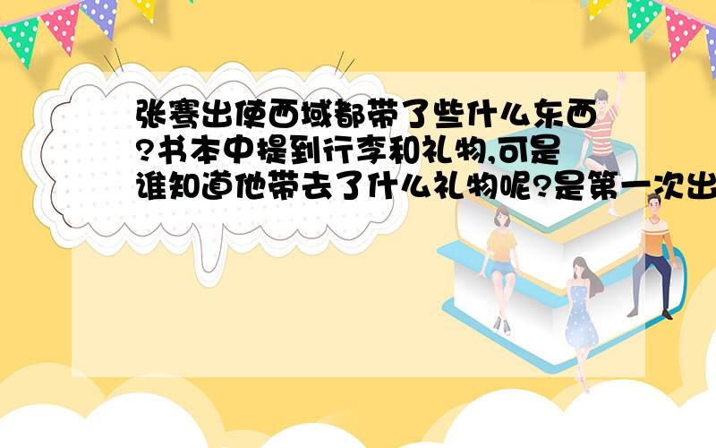 张骞出使西域都带了些什么东西?书本中提到行李和礼物,可是谁知道他带去了什么礼物呢?是第一次出使西域