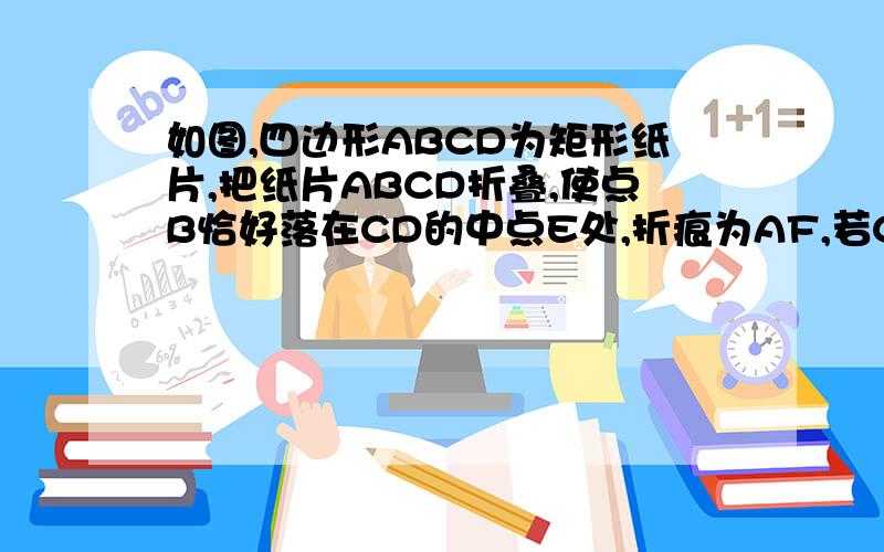 如图,四边形ABCD为矩形纸片,把纸片ABCD折叠,使点B恰好落在CD的中点E处,折痕为AF,若CD=6,则AF=?