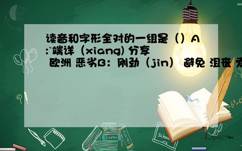 读音和字形全对的一组是（）A:`端详（xiang) 分享 欧洲 恶劣B：刚劲（jin） 避免 沮丧 索绕C：藐（miao)视 轰动 先驱 艰巨D：篇（pian)章 堪测 抚养 凄凉