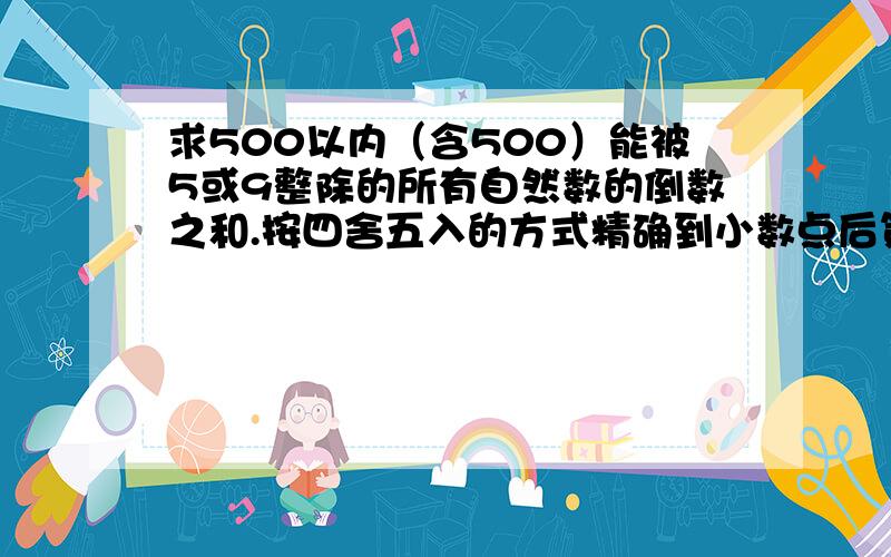 求500以内（含500）能被5或9整除的所有自然数的倒数之和.按四舍五入的方式精确到小数点后第二位.