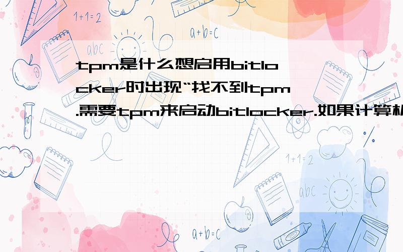 tpm是什么想启用bitlocker时出现“找不到tpm.需要tpm来启动bitlocker.如果计算机具有tpm,则英语计算机制造商联以获取bitlocker兼容的bios”