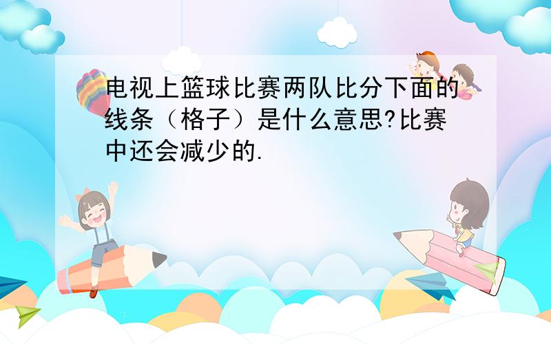 电视上篮球比赛两队比分下面的线条（格子）是什么意思?比赛中还会减少的.