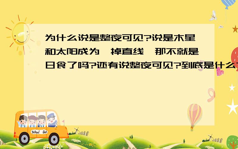 为什么说是整夜可见?说是木星和太阳成为一掉直线,那不就是日食了吗?还有说整夜可见?到底是什么?这个奇观,河南开封能不能看得到?