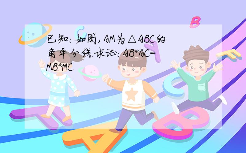 已知：如图,AM为△ABC的角平分线.求证：AB*AC=MB*MC