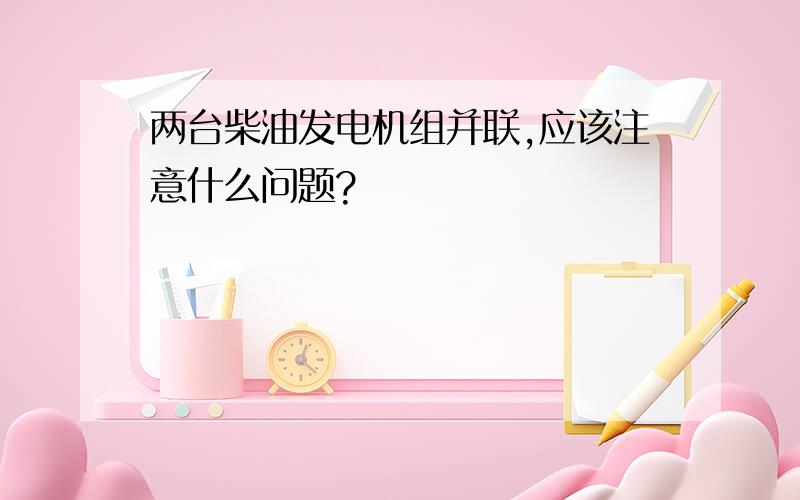 两台柴油发电机组并联,应该注意什么问题?