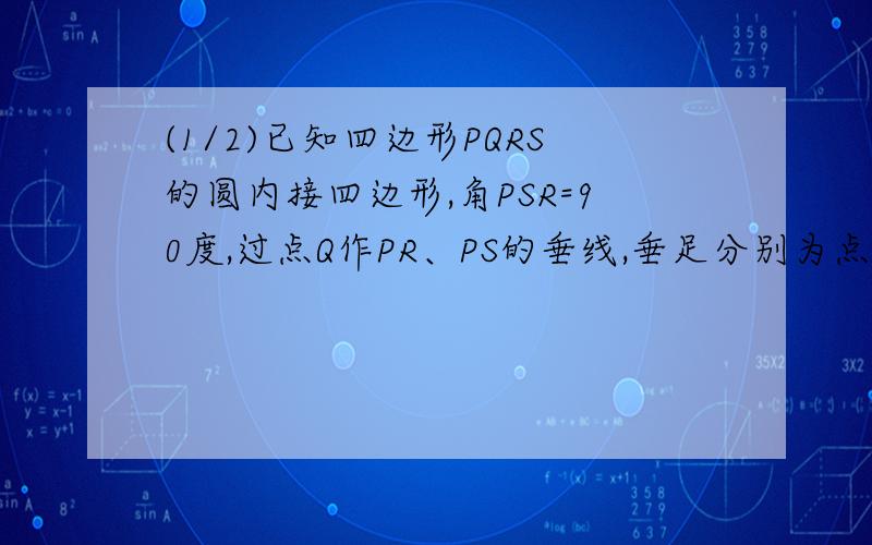 (1/2)已知四边形PQRS的圆内接四边形,角PSR=90度,过点Q作PR、PS的垂线,垂足分别为点H、K…求证：Q、H...(1/2)已知四边形PQRS的圆内接四边形,角PSR=90度,过点Q作PR、PS的垂线,垂足分别为点H、K…求证：