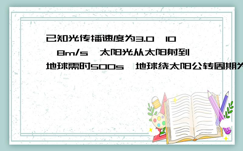 已知光传播速度为3.0*10^8m/s,太阳光从太阳射到地球需时500s,地球绕太阳公转周期为3.2*10^7s,地球质量为6.0*10^24kg,求太阳对地球的引力