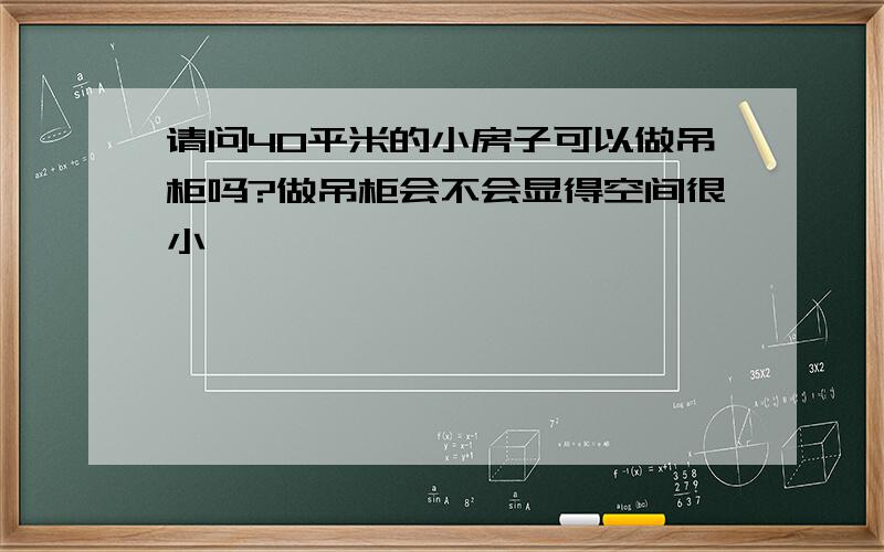 请问40平米的小房子可以做吊柜吗?做吊柜会不会显得空间很小,