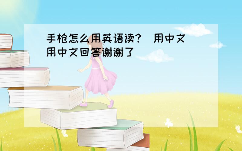 手枪怎么用英语读?（用中文）用中文回答谢谢了