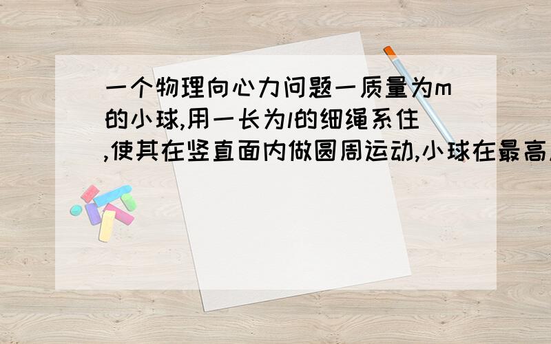 一个物理向心力问题一质量为m的小球,用一长为l的细绳系住,使其在竖直面内做圆周运动,小球在最高点的速度为什么是根号lg?我怎么求不出来.说一下大概思路.质量相等的小A、B分别固定在轻